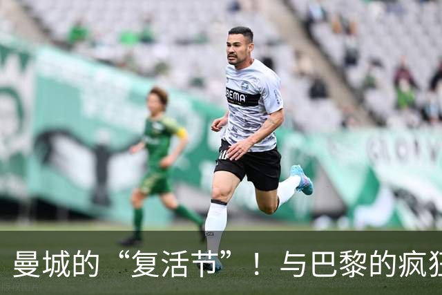 曼城的“复活节”！与巴黎的疯狂对决